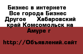Бизнес в интернете! - Все города Бизнес » Другое   . Хабаровский край,Комсомольск-на-Амуре г.